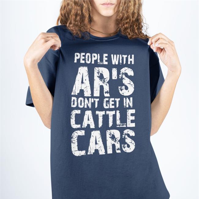 People With Ar's Don't Get In Cattle Cars Shirts