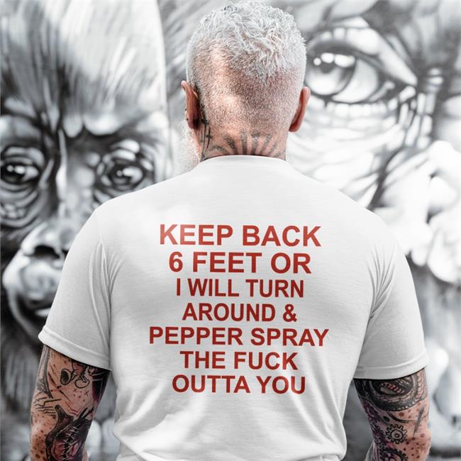 Keep Back 6 Feet Or I Will Turn Around Pepper Spray The Fuck Outta You T-Shirts Keep Back 6 Feet Or I Will Turn Around Pepper Spray The Fuck Outta You Tee Shirt