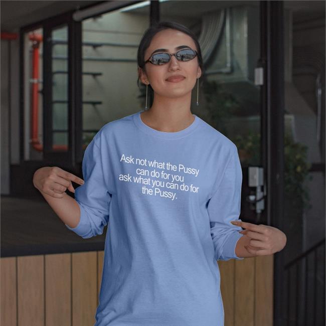 Ask Not What The Pussy Can Do For You Ask What You Can Do For The Pussy Tee