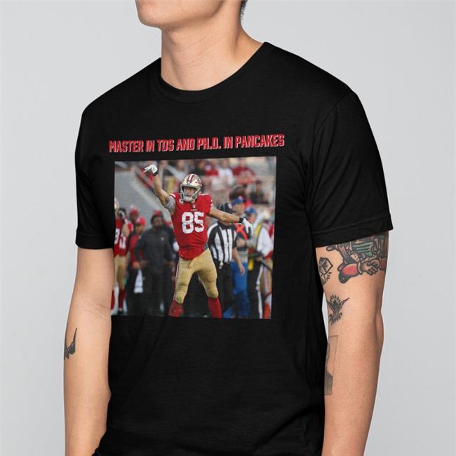 George Kittle Masters In Tds And Phd In Pancakes Shirt