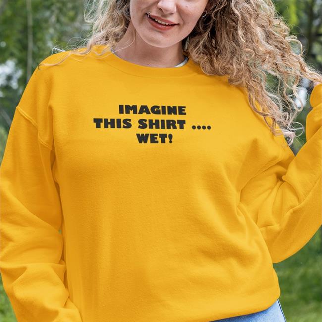 Imagine This Shirt Wet Tee Shirts