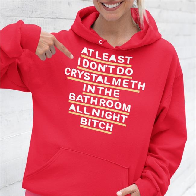 At Least I Don't Do Crystal Meth In The Bathroom All Night Bitch Shirt Blue Shirts That Go Hard