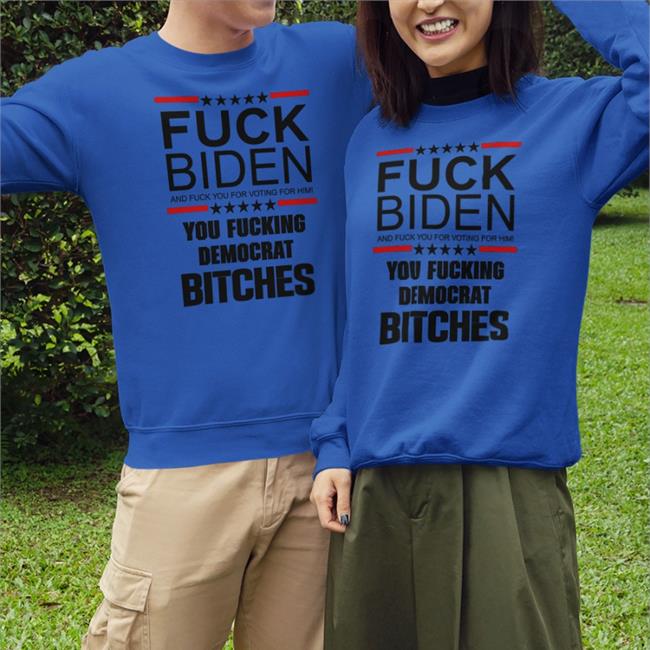 Fuck Biden And Fuck You For Voting For Him You Fucking Democrat Bitches Shirt
