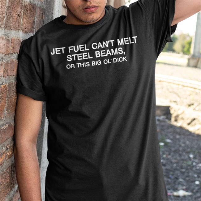 Jet Fuel Can't Melt Steel Beams Or This Big Ol' Dick Tees