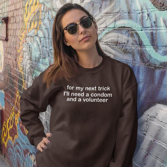 For My Next Trick I'll Need A Condom And A Volunteer Sweatshirt
