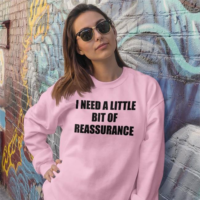 I Need A Little Bit Of Reassurance Tee Shirts That Go Hard