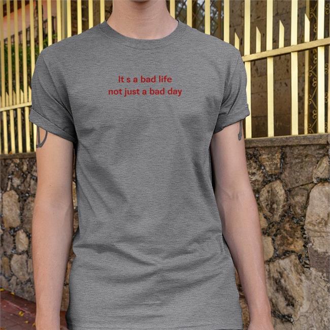Poorly Translated Shirts It S A Bad Life Not Just A Bad Day Shirt