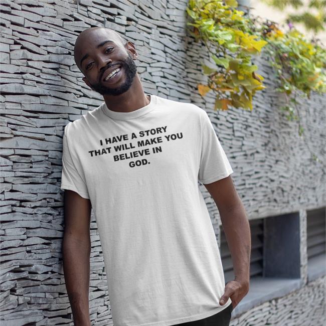 I Have A Story That Will Make You Believe In God Tee