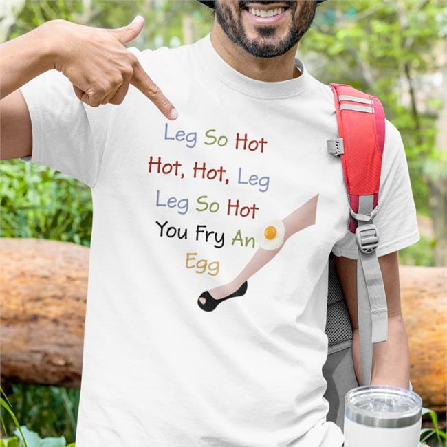 Leg So Hot Hot Hot Leg Leg So Hot You Fry An Egg Shirts