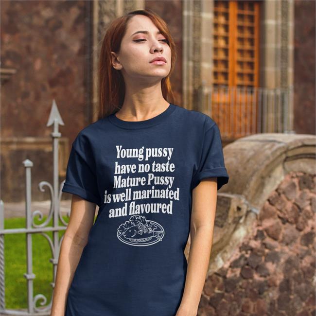 Young Pussy Have No Taste Mature Pussy Sweatshirt Shirts That Go Hard