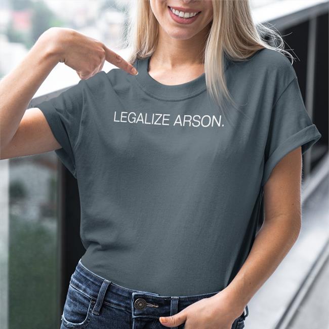 Legalize Arson Shirt Shirtsthtgohard Shirts That Go Hard