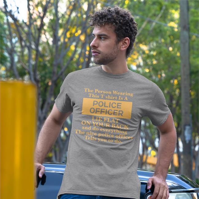 The Person Wearing This T-Shirt Is A Police Officer Lie Flat On Your Back Shirts