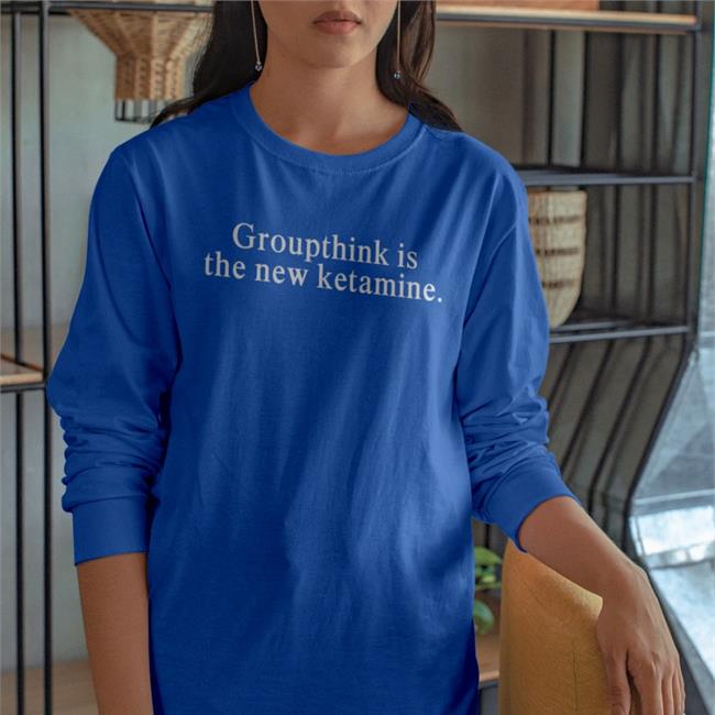 Shirts That Go Hard Shirtsthtgohard Groupthink Is The New Ketamine Shirt