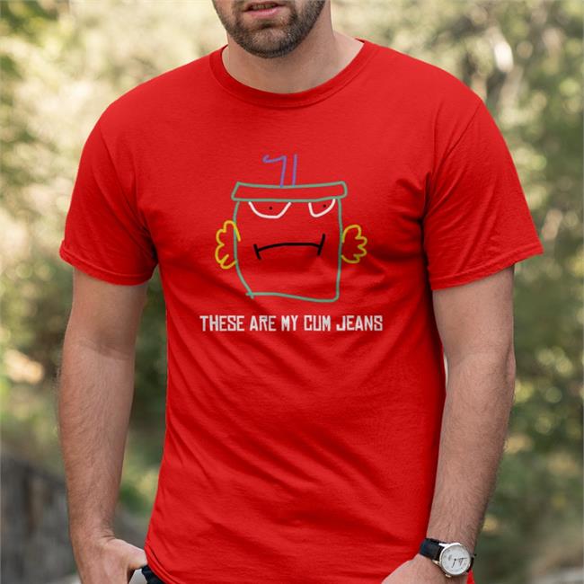 These Are My Cum Jeans Shirt Shirts That Go Hard These Are My Cum Jeans New Shirt