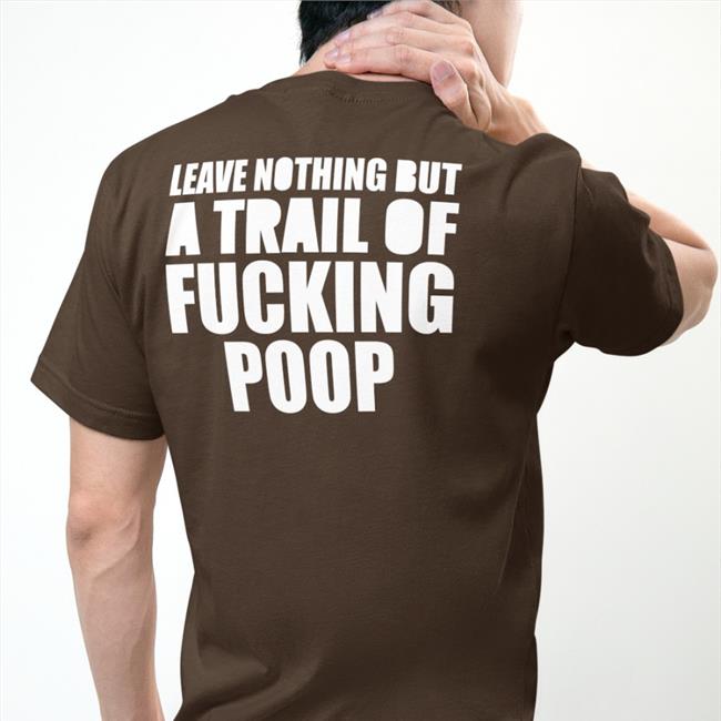 Leave Nothing But A Trail Of Fucking Poop T Shirt