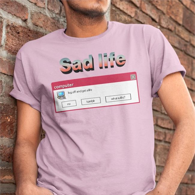 Sad Life Computer Log Off And Get A Life T Shirt ShirtsThatGoHard