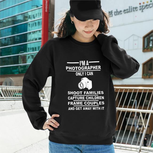 I'm A Photographer Only I Can Shoot Families Shirts