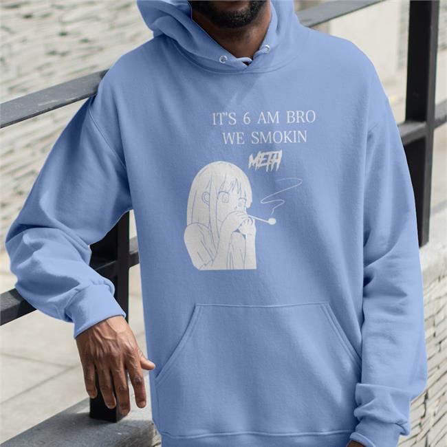 It's 6 Am Bro We Smokin Meth Sweatshirt