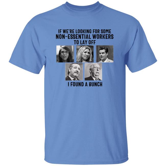 If We’re Looking For Some Non Essential Workers To Lay Off I Found A Bunch Shirt Hoodie Sweatshirt If We’re Looking For Some Non Essential Workers To Lay Off I Found A Bunch Shirt Hoodie Sweatshirt