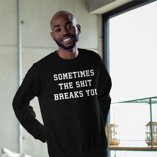 Funny Sometimes The Shit Breaks You Shirt