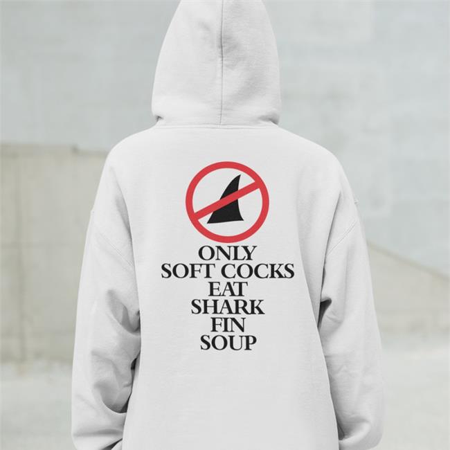 Shirtsthtgohard Only Soft Cocks Eat Shark Fin Soup T Shirts Shirts That Go Hard