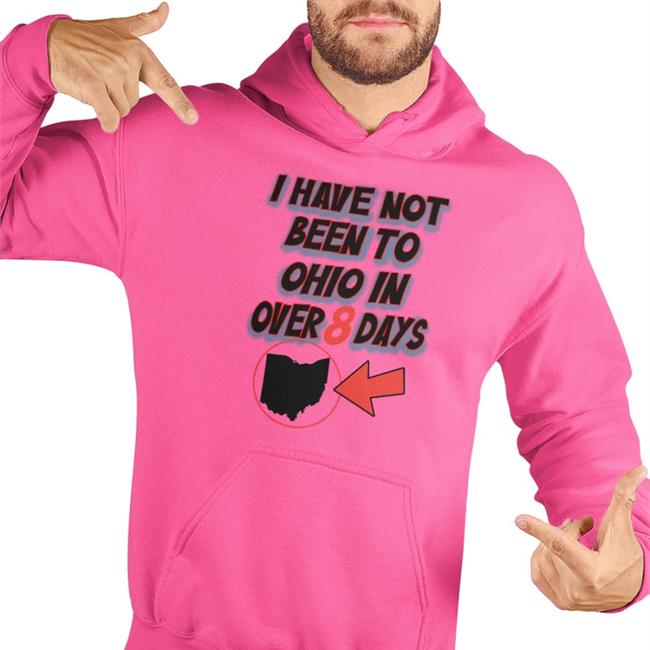 I Have Not Been To Ohio In Over 8 Days New Shirt