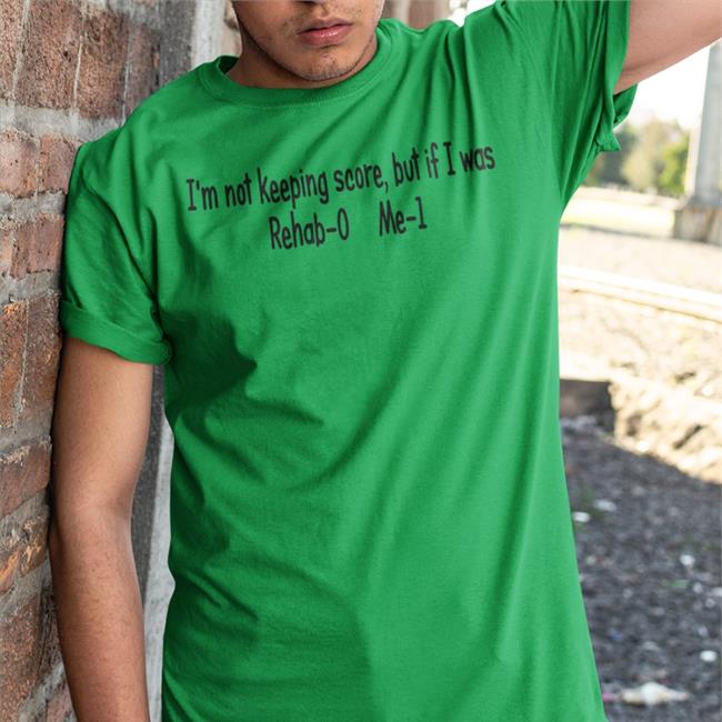 Shirts With Threatening Auras I'm Not Keeping Score But If I Was Rehab-0 Me-1 Tee Shirt Disturbingshirt
