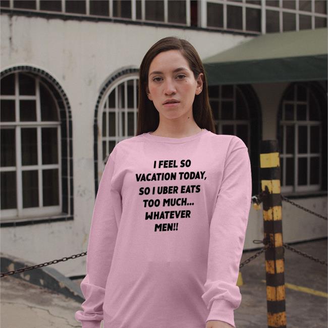 I Feel So Vacation Today So I Uber Eats Too Much Sweatshirt Poorly Translated Shirts
