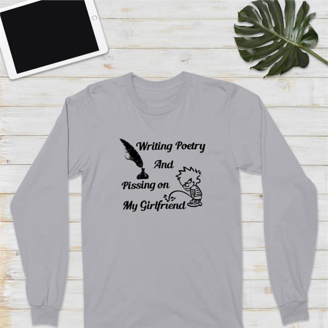 Writing Poetry And Pissing On My Girlfriend Shirts