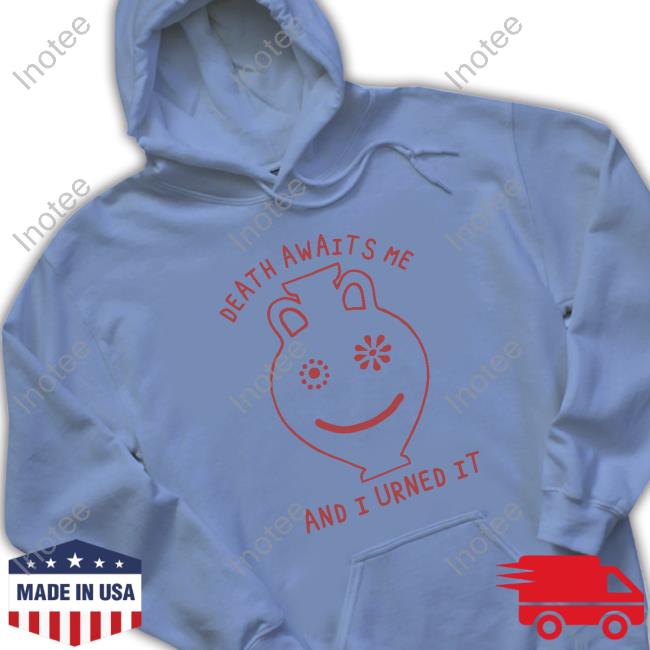 Shirtsthatgohard Merch Death Awaits Me And I Urned It T-Shirt Death Awaits Me And I Urned It Crewneck Sweatshirt