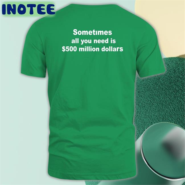 Shirts That Go Hard Sometimes All You Need Is $500 Million Dollars Shirt