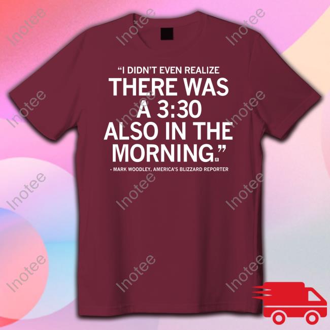 I Didn't Realize There Was A 3 30 Also In The Morning Shirts