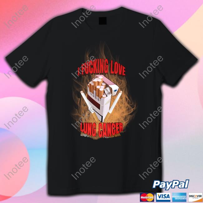 Unprofessional Apparel I Fucking Love Lung Cancer Tees