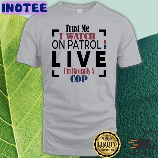 Officialoplive Trust Me I Watch On Patrol Live I'm Basically A Cop Hooded Sweatshirt Addy Perez
