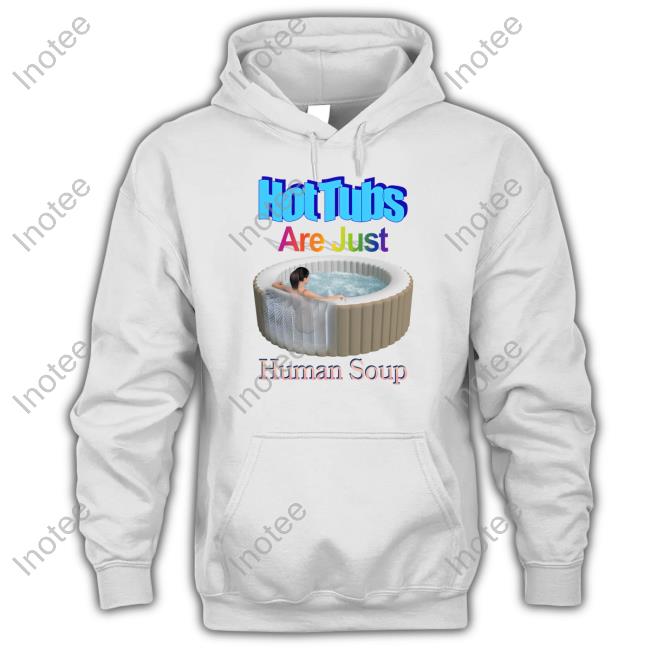 Goodshirts Store Hot Tubs Are Just Human Soup T Shirts
