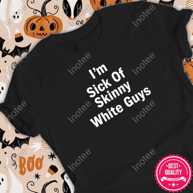 Devin I'm Sick Of Skinny White Guys Shirt