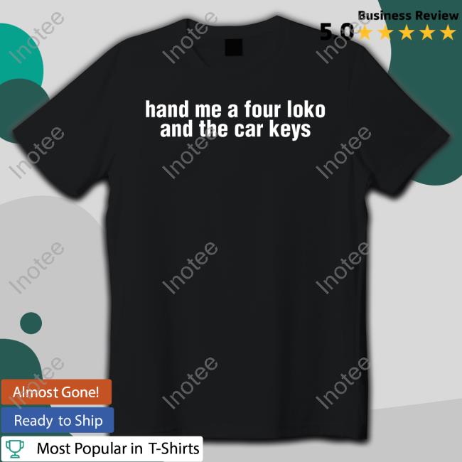 Gl0thes Hand Me A Four Loko And The Car Keys Tee