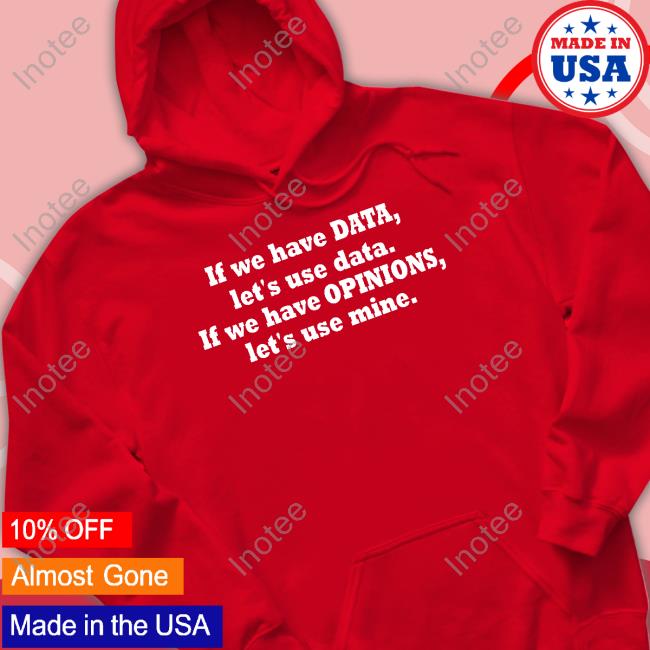 Kent Pekel If We Have Data Let's Use Data If We Have Opinions Let's Use Mine T Shirt Kent Pekel If We Have Data Let's Use Data If We Have Opinions Let's Use Mine Sweatshirt