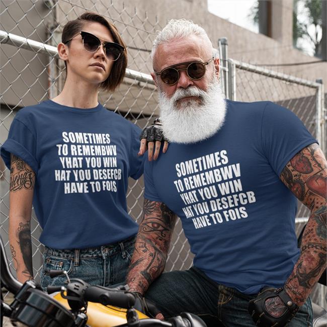 Sometimes To Remembwv Yhat You Win Hat You Desefcb Have To Fois Tee Shirts