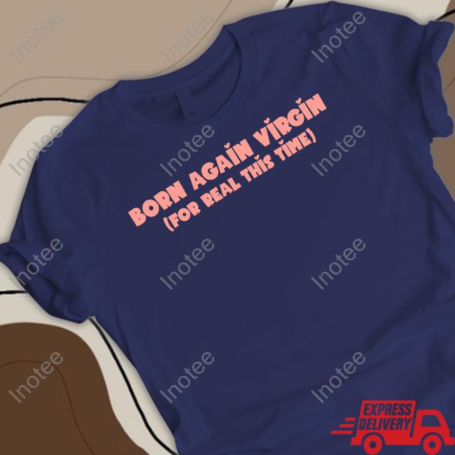 Born Again Virgin For Real This Time Tee Shirt Goodshirts Born Again Virgin For Real This Time Shirt