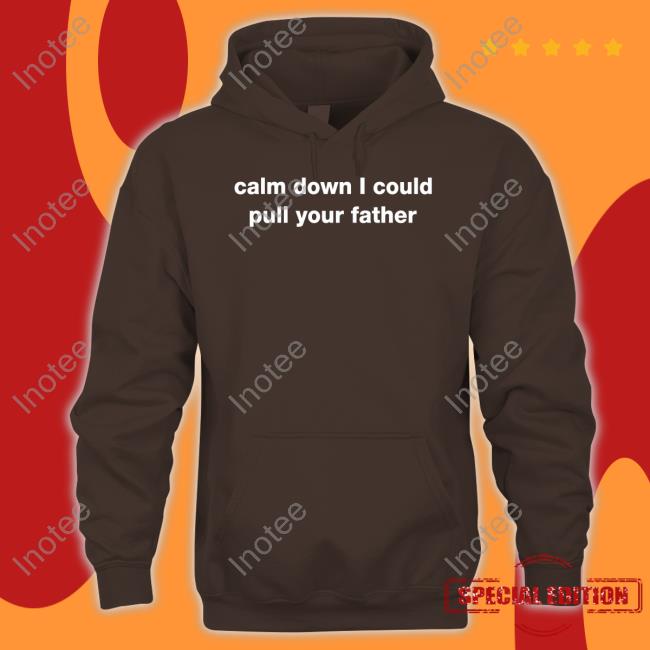 Calm Down I Could Pull Your Father Sweatshirt