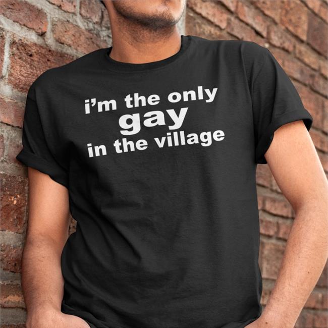 I'm The Only Gay In The Village Shirts