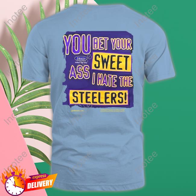 The Ravens Realm You Bet Your Sweet Ass I Hate The Steelers Shirt Realmravens