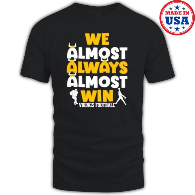 We Almost Always Almost Win Minnesota Vikings Football Shirt