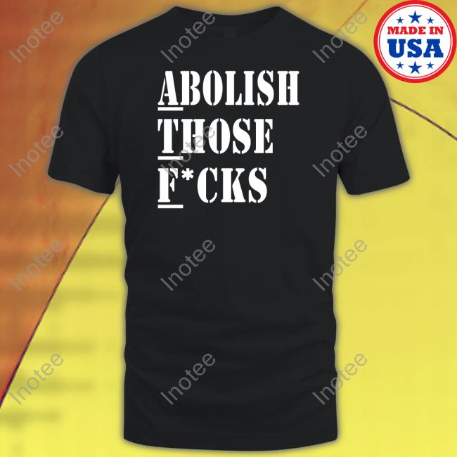 Abolish Those Fucks Tee Shirt