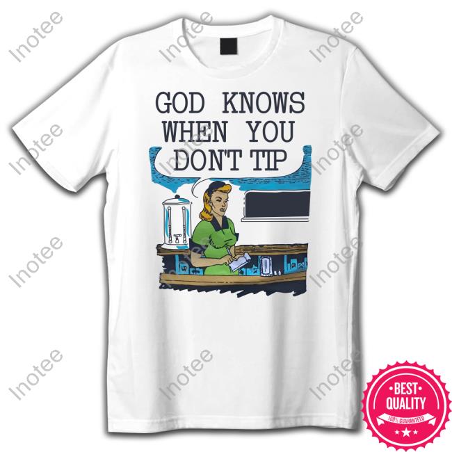 Goodshirts God Knows When You Don’T Tip Shirt