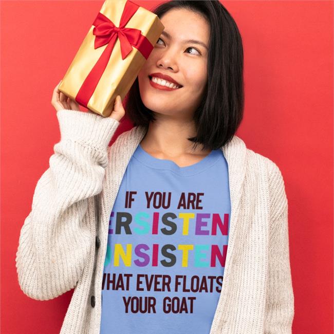 If You Are Persistent Consistent What Ever Floats Your Goat Hoodie Poorly Translated Shirts