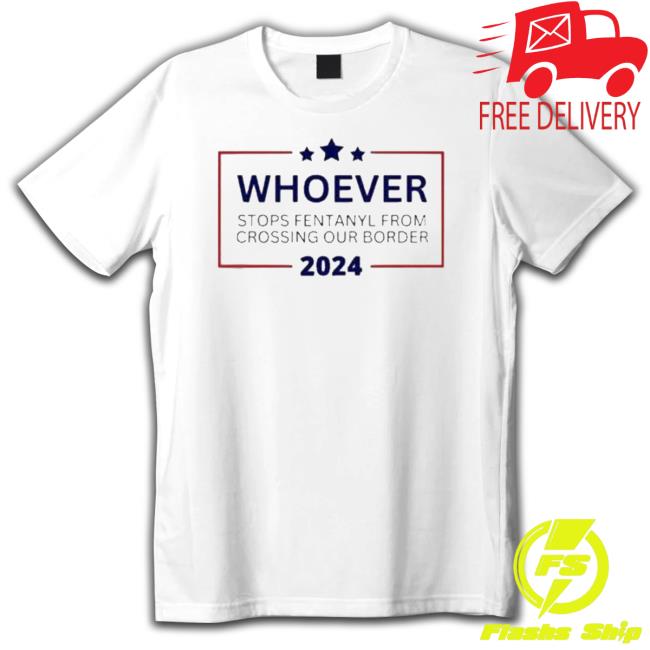 Official Political Will Vote For Whoever Stops Fentanyl From Crossing Our Border 2024 shirt, hoodie, tank top, sweater and long sleeve t-shirt