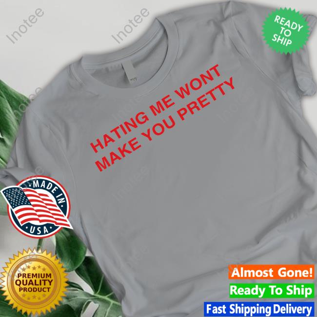 Shirtsthtgohard Hating Me Wont Make You Pretty Shirts
