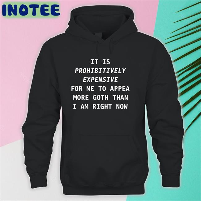 It Is Prohibitively Expensive For Me To Appear More Goth Than I Am Right Now Hoodie Sweatshirt